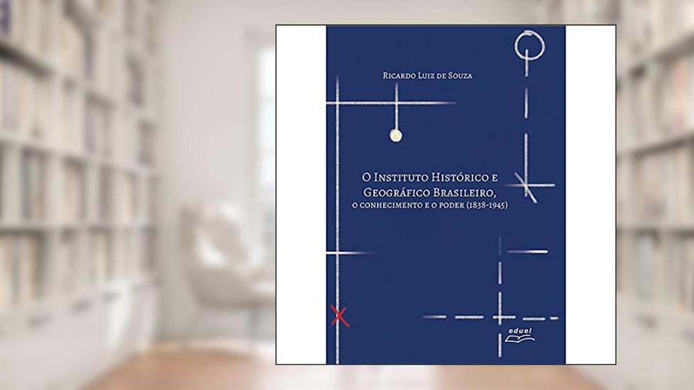 O Instituto Histórico e Geográfico Brasileiro: o conhecimento e o poder (1838-1945), do autor RICARDO LUIZ DE SOUZA