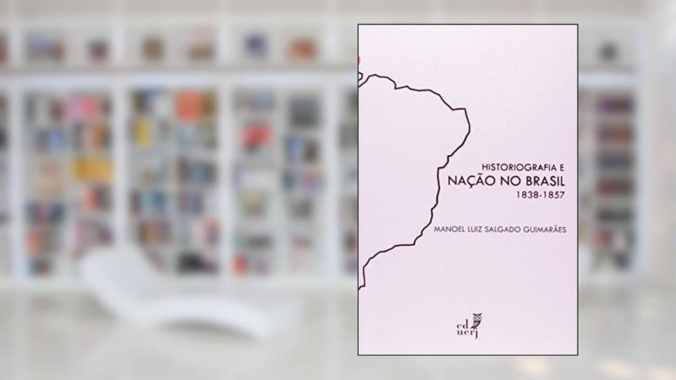 Historiografia e Nação no Brasil, do autor Manoel Luiz Salgado Guimarães