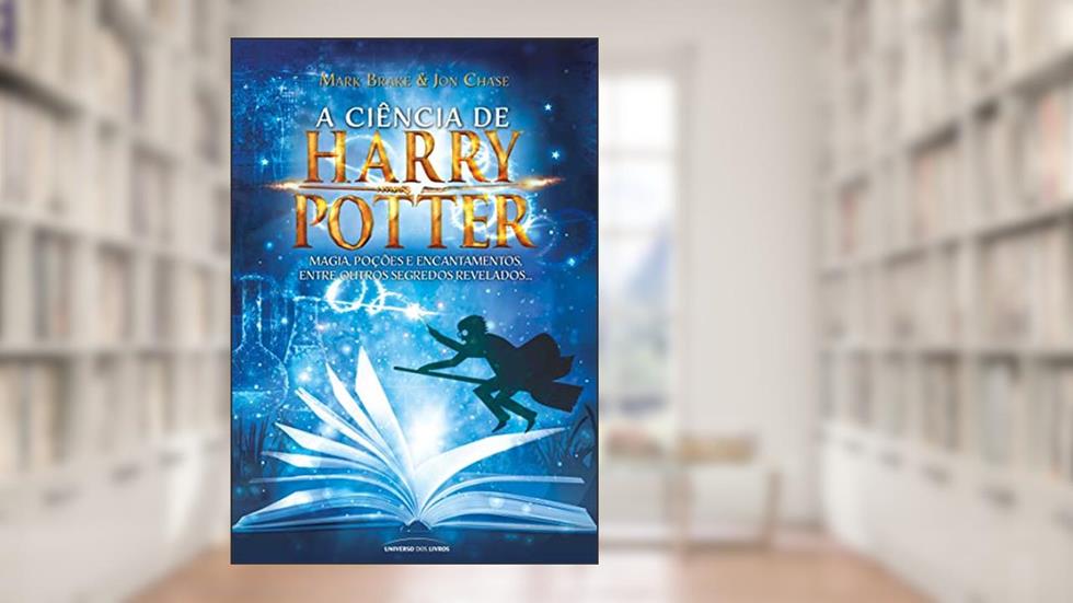 A ciência de Harry Potter: Magia, poções e encantamentos entre outros segredos revelados..., do autor Mark Brake; Jon Chase