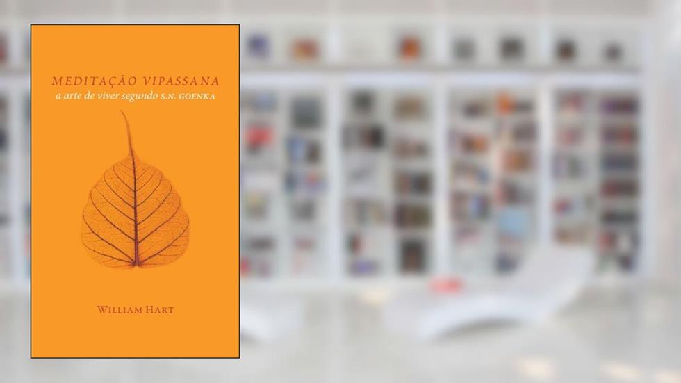 MEDITAÇÃO VIPASSANA: A arte de viver segundo S.N. Goenka, do autor William Hart