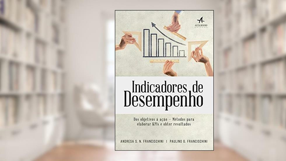 Indicadores de Desempenho: Dos objetivos à ação - métodos para elabora KPIs e obter resultados, do autor Andresa S. N. Francischini; Paulino G. Francischini