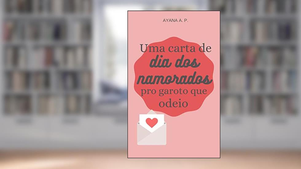 Uma Carta de Dia dos Namorados pro Garoto que Odeio, do autor Ayana A. P.