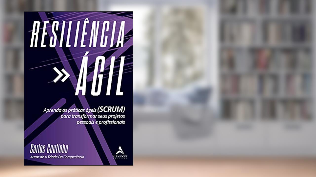 Resiliencia ágil: Aprenda As Práticas Ágeis (SCRUM) Para Transformar Seus Projetos Pessoais e Profissionais, do autor Carlos Coutinho
