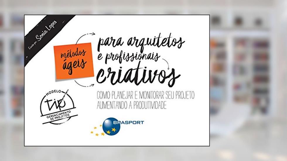 Métodos Ágeis para Arquitetos e Profissionais Criativos: Como Planejar e Monitorar seu Projeto Aumentando a Produtividade, do autor Sonia Lopes