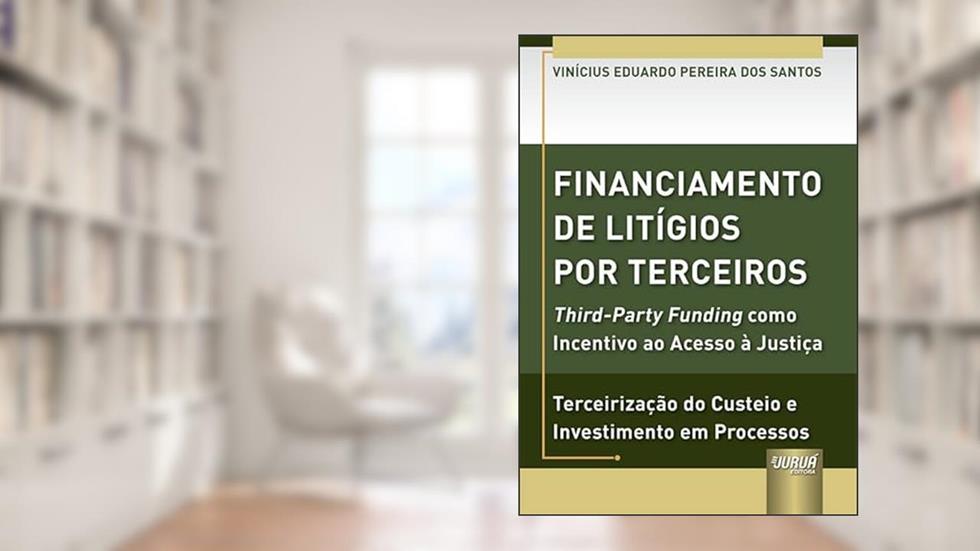 Financiamento de Litígios por Terceiros - Third-Party Funding como Incentivo ao Acesso à Justiça - Terceirização do Custeio e Investimento em Processos, do autor Vinícius Eduardo Pereira Dos Santos