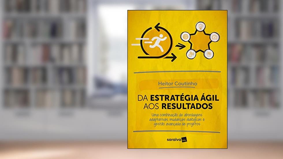 Da estratégia ágil aos resultados: Uma combinação de abordagens adaptativas, mudanças dialógicas e gestão avançada de projetos, do autor Heitor Coutinho