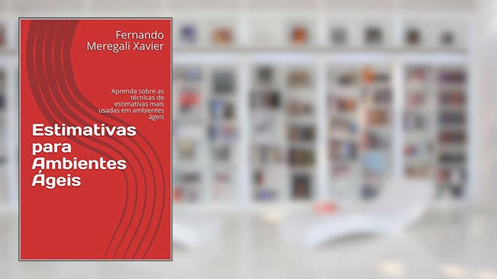 Estimativas para Ambientes Ágeis: Aprenda sobre as técnicas de estimativas mais usadas em ambientes ágeis, do autor Fernando Meregali Xavier