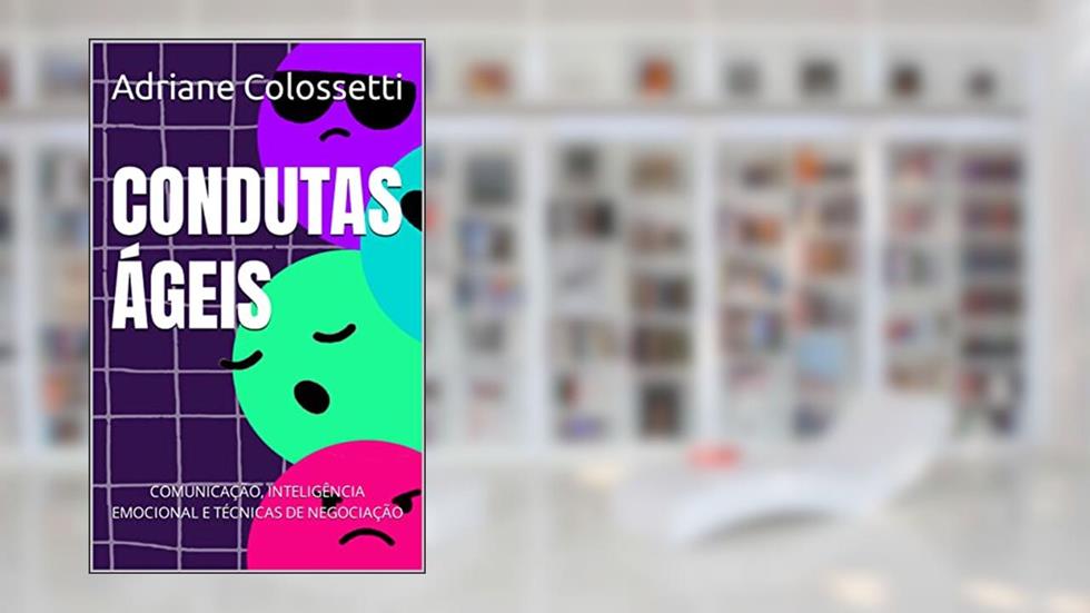 CONDUTAS ÁGEIS: COMUNICAÇÃO, INTELIGÊNCIA EMOCIONAL E TÉCNICAS DE NEGOCIAÇÃO, do autor Adriane Colossetti