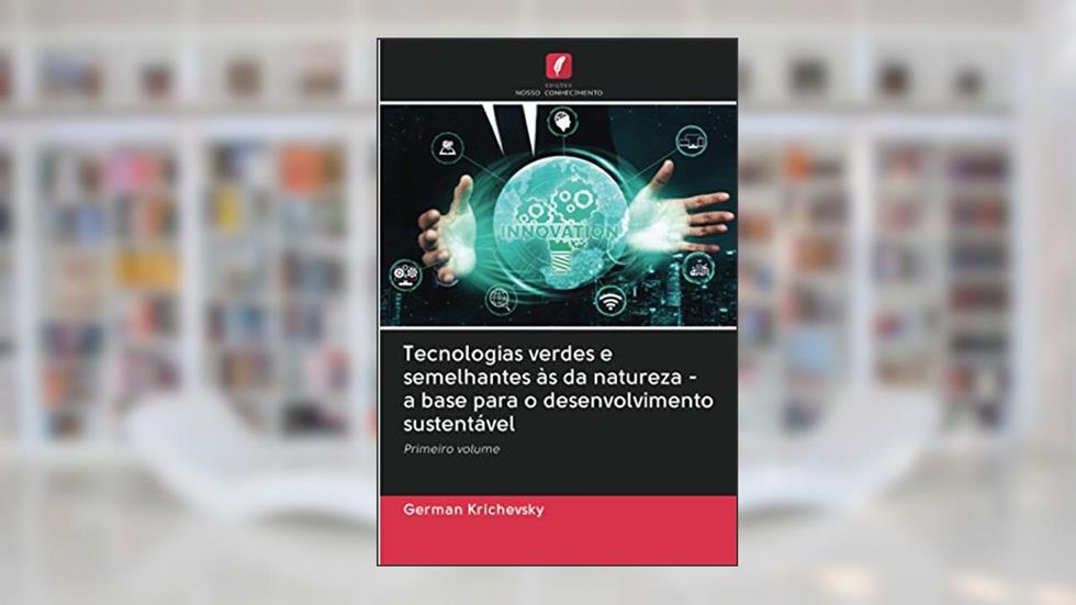 Tecnologias verdes e semelhantes às da natureza - a base para o desenvolvimento sustentável: Primeiro volume, do autor German Krichevsky