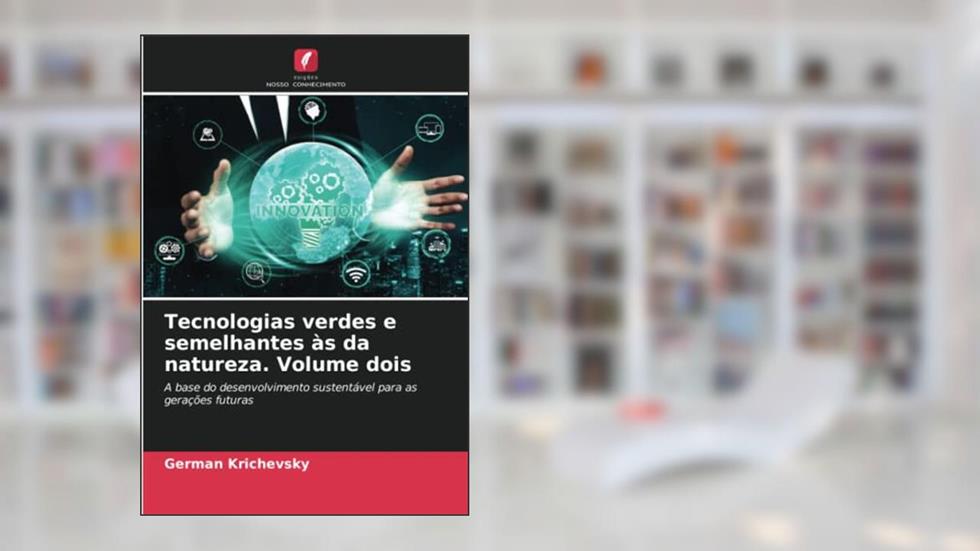 Tecnologias verdes e semelhantes às da natureza. Volume dois: A base do desenvolvimento sustentável para as gerações futuras, do autor German Krichevsky