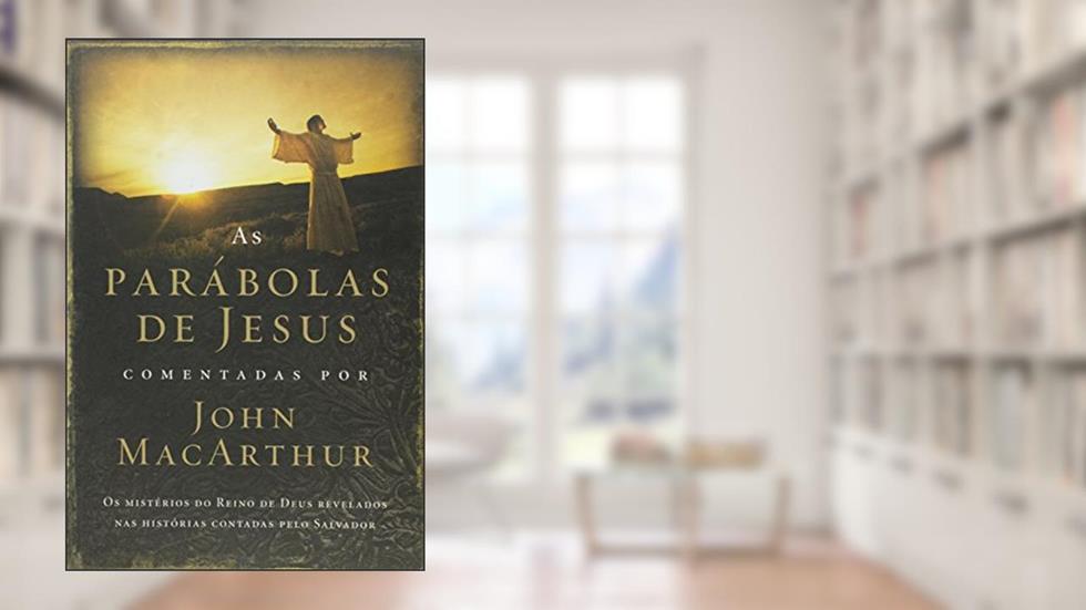 As parábolas de Jesus comentadas por John Macarthur: Os mistérios do Reino de Deus revelados nas histórias contadas pelo Salvador, do autor John Macarthur