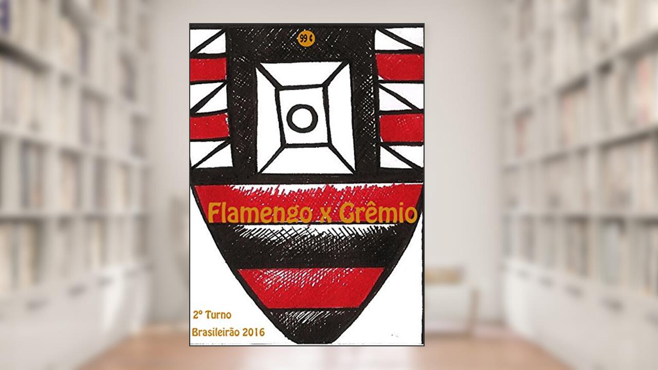 Flamengo x Grêmio: Brasileirão 2016/2º Turno (Campanha do Clube de Regatas do Flamengo no Campeonato Brasileiro 2016 Série A Livro 21), do autor r.morel