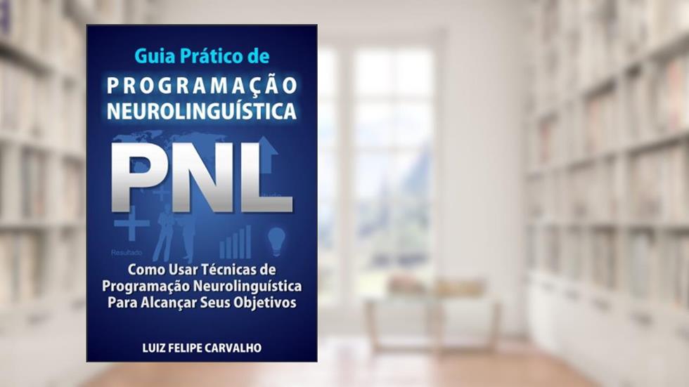 Guia Prático de Programação Neurolinguística - PNL: Como Usar Técnicas de Programação Neurolinguística Para Alcançar Seus Objetivos, do autor Luiz Felipe Carvalho