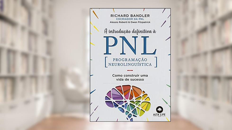 A Introdução Definitiva à PNL: Como construir uma vida de sucesso, do autor Richard Bandler; Alessio Roberti; Owen Fitzpatrick