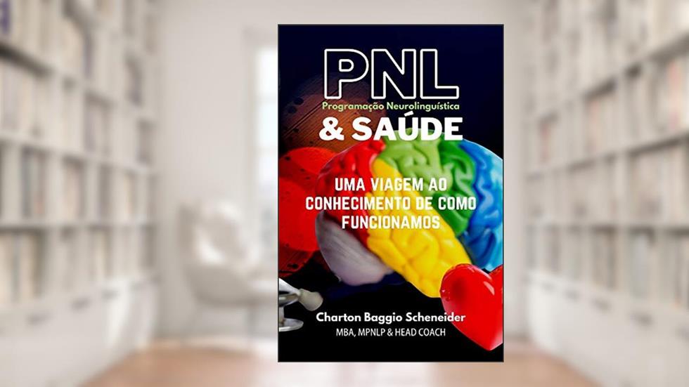 Programação Neurolinguística & Saúde: UMA VIAGEM AO CONHECIMENTO DE COMO FUNCIONAMOS, do autor Charton Baggio Scheneider