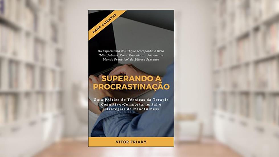Superando a Procrastinação: Guia Prático de Técnicas da Terapia Cognitivo-Comportamental e Estratégias de Mindfulness, do autor Vitor Friary