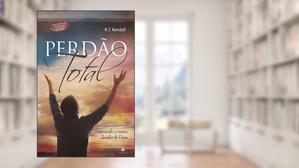 Perdão total: Superando o maior desafio de Deus, do autor R. T. Kendall
