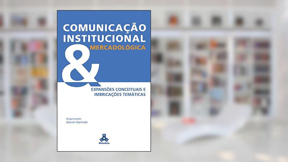 Comunicação Institucional Mercadológica: Expansões conceituais e imbricações temáticas, do autor Daniel Galindo