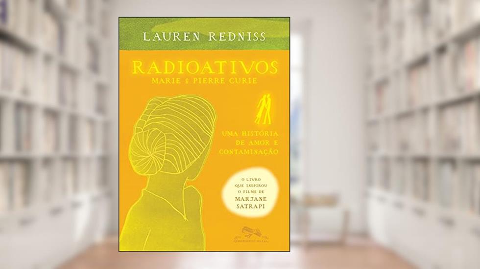 Radioativos: Marie & Pierre Curie, uma história de amor e contaminação, do autor Lauren Redniss