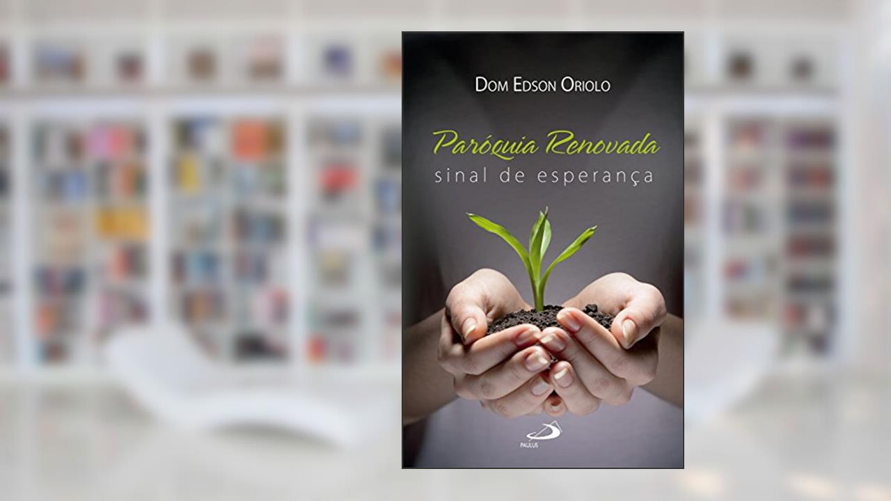 Paróquia renovada: Sinal de Esperança (Organização Paroquial), do autor Dom Edson Oriolo