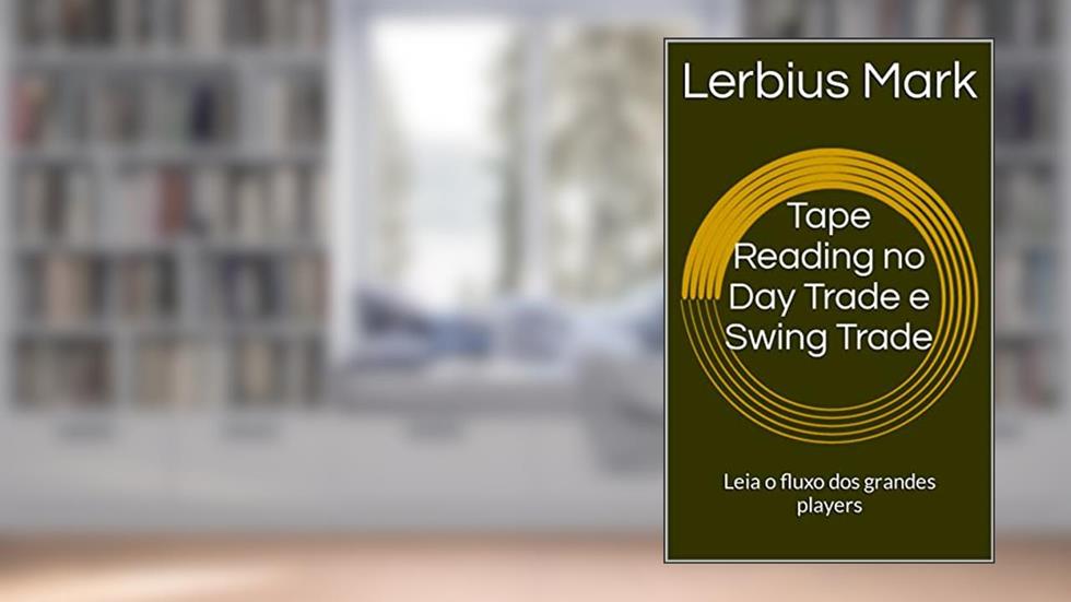Tape Reading no Day Trade e Swing Trade: Leia o fluxo dos grandes players (Manuais de renda variável), do autor Lerbius Mark