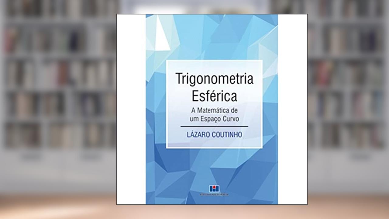 Trigonometria Esférica: a Matemática de um Espaço Curvo, do autor Lazaro Coutinho