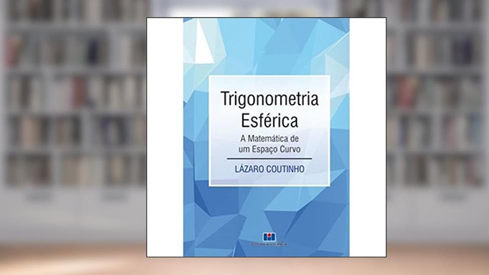Trigonometria Esférica: a Matemática de um Espaço Curvo, do autor Lazaro Coutinho
