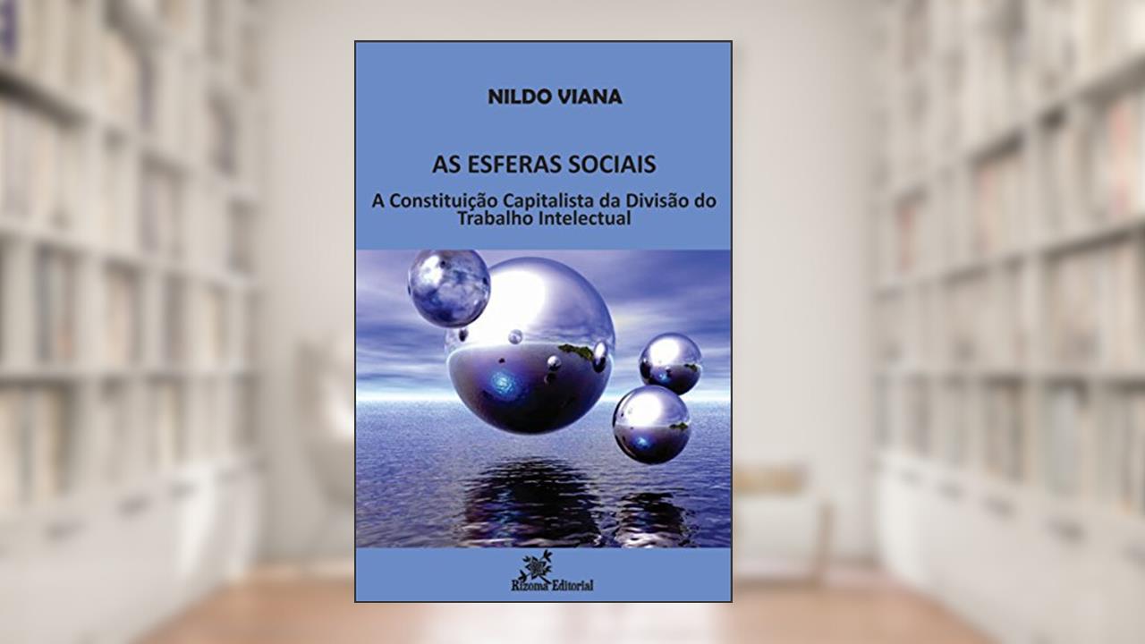 As Esferas Sociais: A Constituição Capitalista da Divisão do Trabalho Intelectual, do autor Nildo Viana