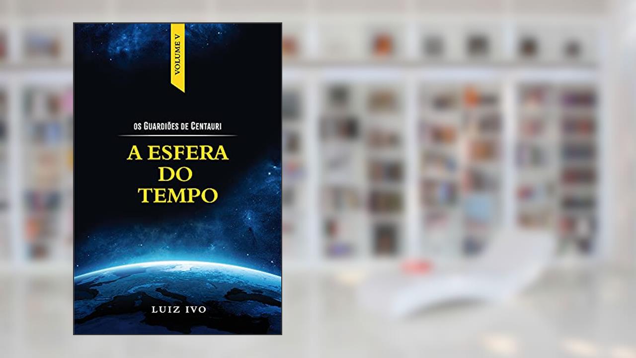 A ESFERA DO TEMPO (OS GUARDIÕES DE CENTAURI Livro 5), do autor LUIZ IVO