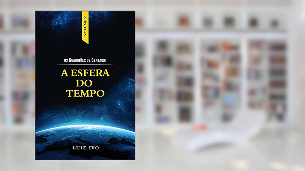 A ESFERA DO TEMPO (OS GUARDIÕES DE CENTAURI Livro 5), do autor LUIZ IVO