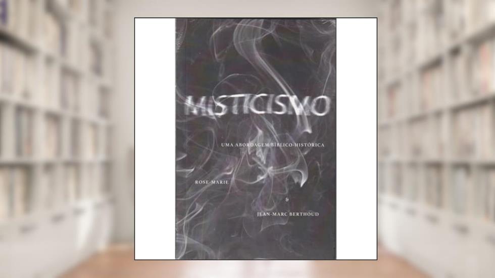 Misticismo. Uma Abordagem Bíblico-Histórica, do autor Jean-marc Berthoud; Rose-Marie Berthoud