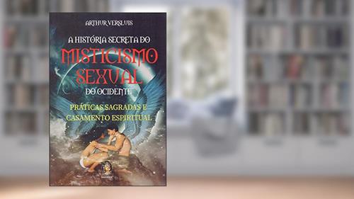 Capa de A História Secreta do Misticismo Sexual do Ocidente: Práticas Sagradas e Casamento Espiritual, do autor Arthur Versluis