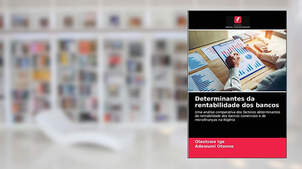 Determinantes da rentabilidade dos bancos: Uma análise comparativa dos factores determinantes da rentabilidade dos bancos comerciais e de microfinanças na Nigéria, do autor Olaoluwa Ige; Adewumi Otonne