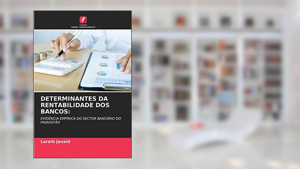 DETERMINANTES DA RENTABILIDADE DOS BANCOS: EVIDÊNCIA EMPÍRICA DO SECTOR BANCÁRIO DO PAQUISTÃO, do autor Laraib Javaid