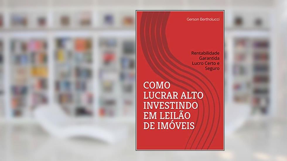 COMO LUCRAR ALTO INVESTINDO EM LEILÃO DE IMÓVEIS: Rentabilidade Garantida Lucro Certo e Seguro, do autor Gerson Bertholucci