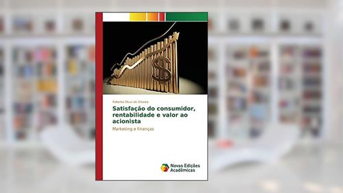 Capa de Satisfação do consumidor, rentabilidade e valor ao acionista: Marketing e finanças, do autor Otuzi de Oliveira Roberto