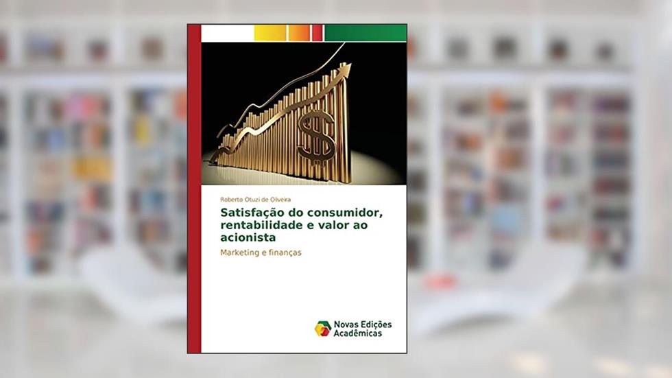 Satisfação do consumidor, rentabilidade e valor ao acionista: Marketing e finanças, do autor Otuzi de Oliveira Roberto