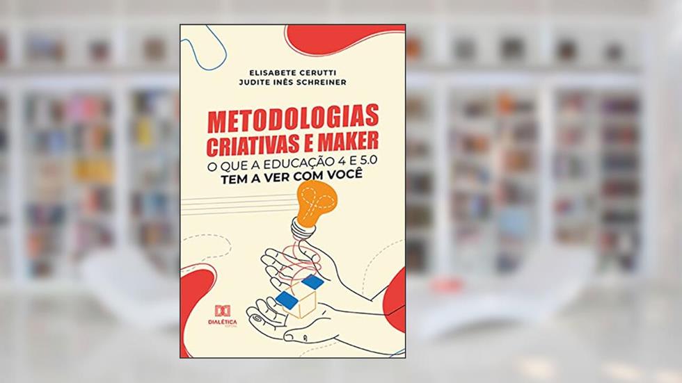 Metodologias Criativas e Maker: o que a Educação 4 e 5.0 tem a ver com você, do autor Elisabete Cerutti; Judite Inês Schreiner