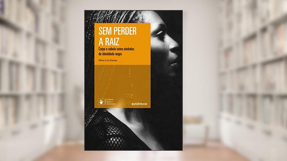 Sem perder a raiz - Nova Edição: Corpo e cabelo como símbolos da identidade negra, do autor Nilma Lino Gomes