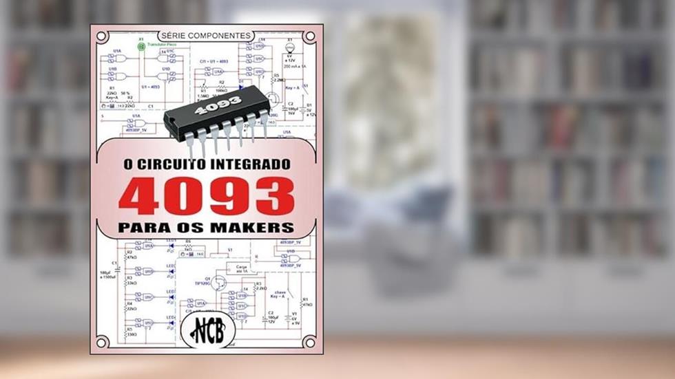 O Circuito Integrado 4093 Para os Makers, do autor Newton C. Braga