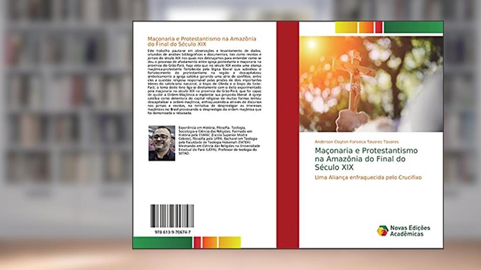 Maçonaria e Protestantismo na Amazônia do Final do Século XIX: Uma Aliança enfraquecida pelo Crucifixo, do autor Anderson Clayton Fonseca Tavares Tavares
