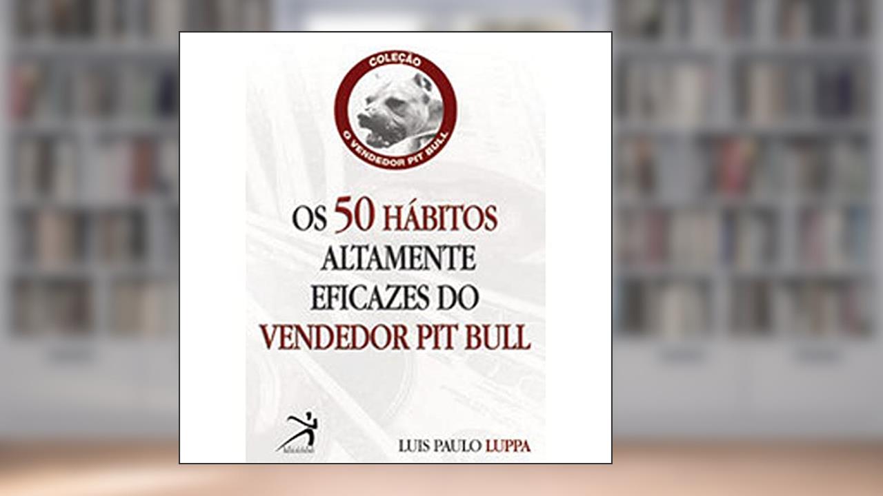 Os 50 Hábitos Altamente Eficazes Do Vendedor Pit Bull, do autor Luis Paulo Luppa