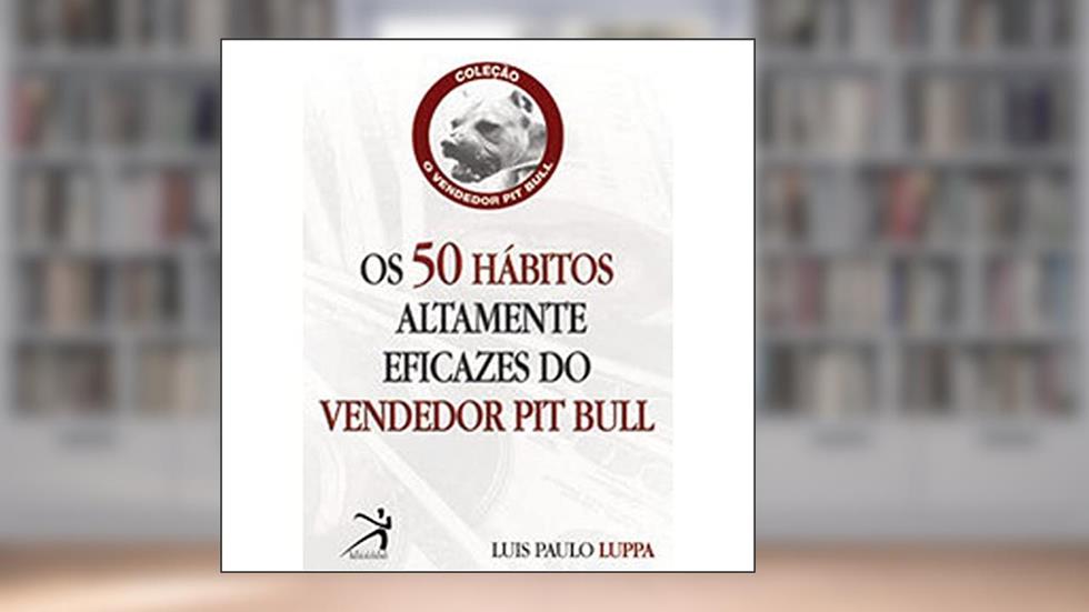 Os 50 Hábitos Altamente Eficazes Do Vendedor Pit Bull, do autor Luis Paulo Luppa