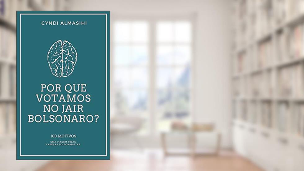 Por que votamos no Jair Bolsonaro: 100 motivos - uma viagem pelas cabeças bolsonaristas, do autor Cyndi Pietra Almasihi