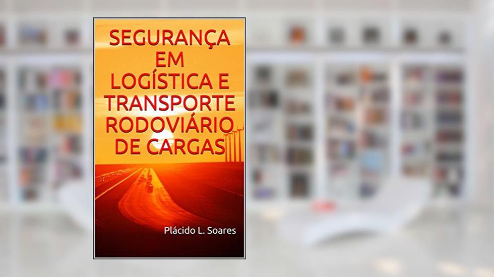 SEGURANÇA EM LOGÍSTICA E TRANSPORTE RODOVIÁRIO DE CARGAS, do autor Plácido L. Soares