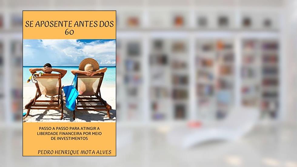 Se aposente antes dos 60: Passo a passo para atingir a liberdade financeira por meio de investimentos, do autor Pedro Henrique Mota Alves