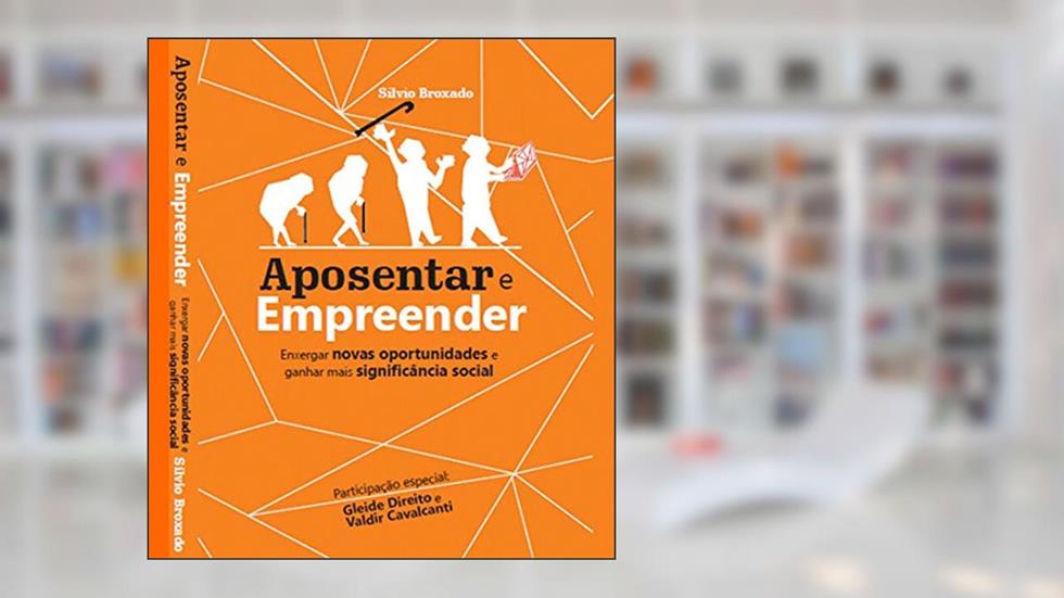 Aposentar e Empreender: Como enxergar novas oportunidades e ganhar mais significância social, do autor silvio silva broxado; Valdir Cavalcanti; Gleide Direito