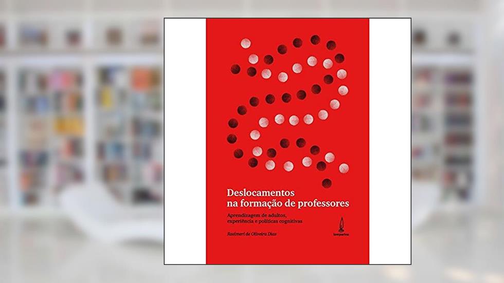 Deslocamentos na formação de professores: Aprendizagem de adultos, experiência e políticas cognitivas, do autor Rosimeri de Oliveira Dias