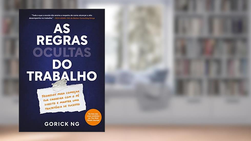 As regras ocultas do trabalho: Segredos para começar sua carreira com o pé direito e manter uma trajetória de sucesso, do autor Gorick Ng