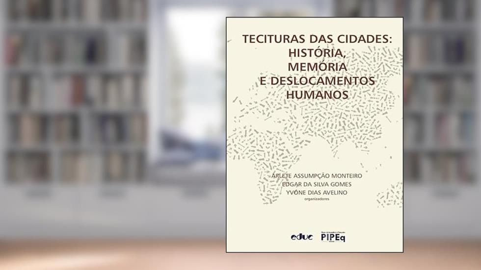 TECITURAS DAS CIDADES - HISTÓRIA, MEMÓRIA E DESLOCAMENTOS HUMANOS, do autor ARLETE ASSUMPÇÃO MONTEIRO